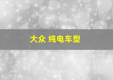 大众 纯电车型